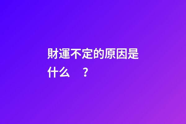 財運不定的原因是什么？